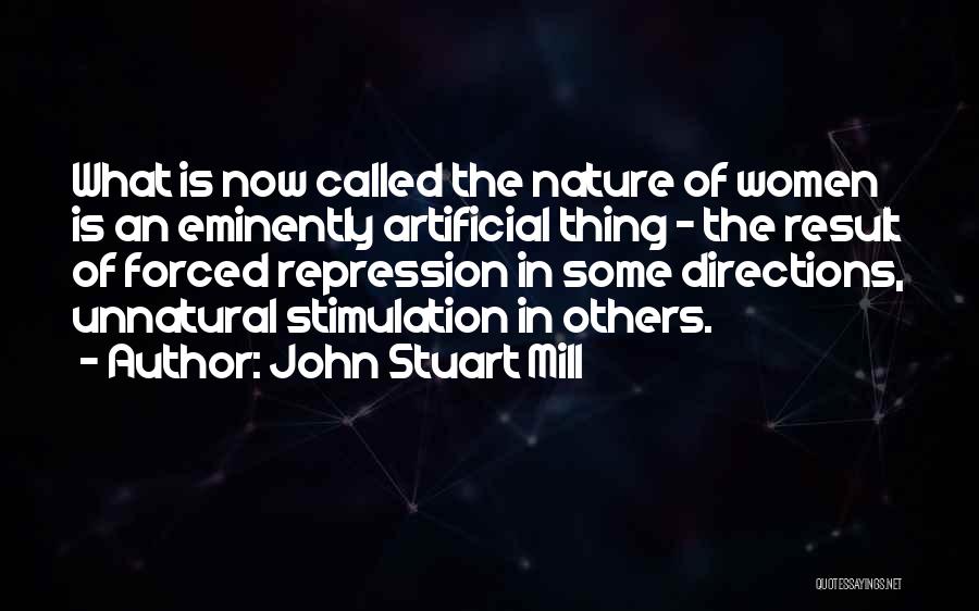 John Stuart Mill Quotes: What Is Now Called The Nature Of Women Is An Eminently Artificial Thing - The Result Of Forced Repression In