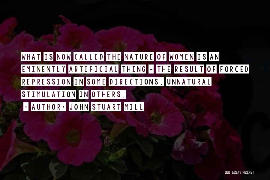 John Stuart Mill Quotes: What Is Now Called The Nature Of Women Is An Eminently Artificial Thing - The Result Of Forced Repression In