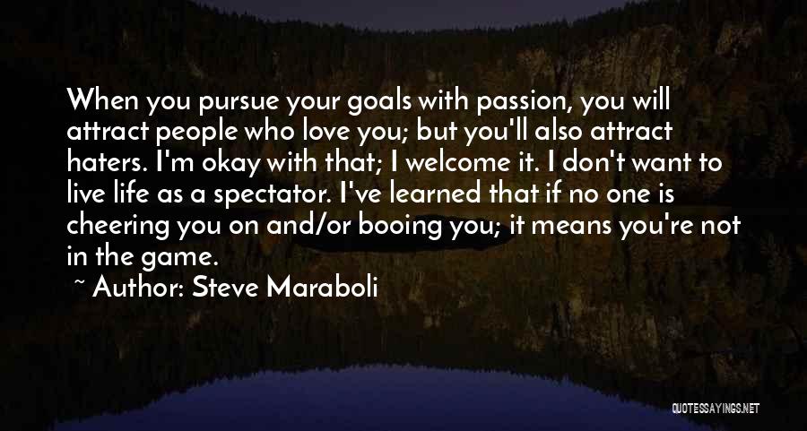 Steve Maraboli Quotes: When You Pursue Your Goals With Passion, You Will Attract People Who Love You; But You'll Also Attract Haters. I'm