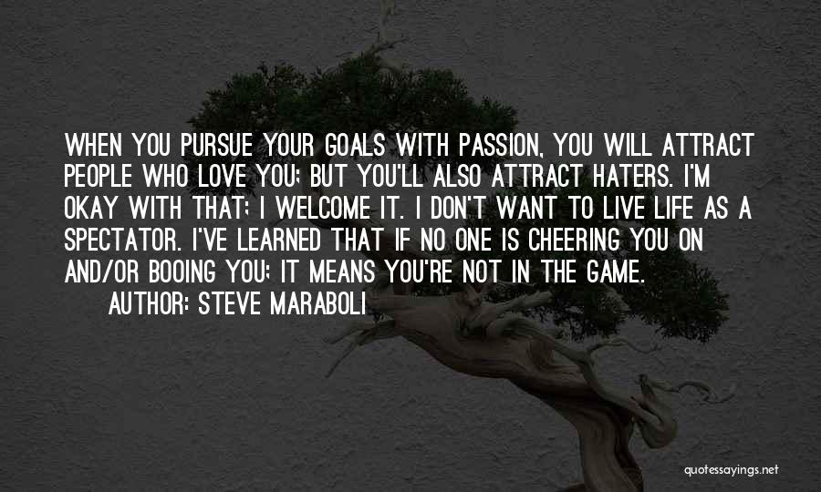 Steve Maraboli Quotes: When You Pursue Your Goals With Passion, You Will Attract People Who Love You; But You'll Also Attract Haters. I'm