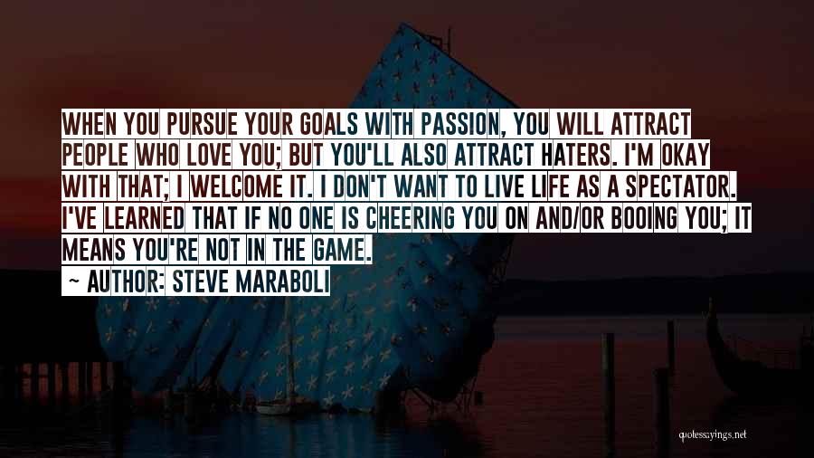 Steve Maraboli Quotes: When You Pursue Your Goals With Passion, You Will Attract People Who Love You; But You'll Also Attract Haters. I'm