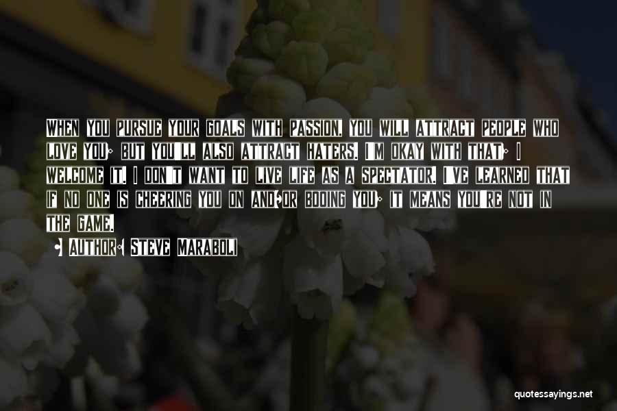 Steve Maraboli Quotes: When You Pursue Your Goals With Passion, You Will Attract People Who Love You; But You'll Also Attract Haters. I'm