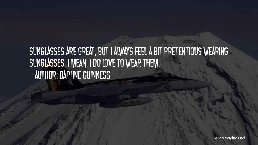 Daphne Guinness Quotes: Sunglasses Are Great, But I Always Feel A Bit Pretentious Wearing Sunglasses. I Mean, I Do Love To Wear Them.