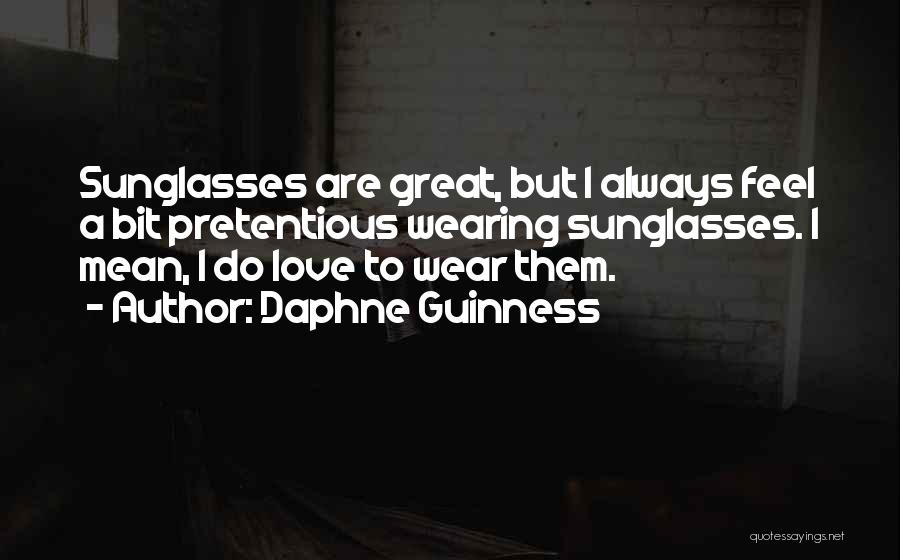 Daphne Guinness Quotes: Sunglasses Are Great, But I Always Feel A Bit Pretentious Wearing Sunglasses. I Mean, I Do Love To Wear Them.