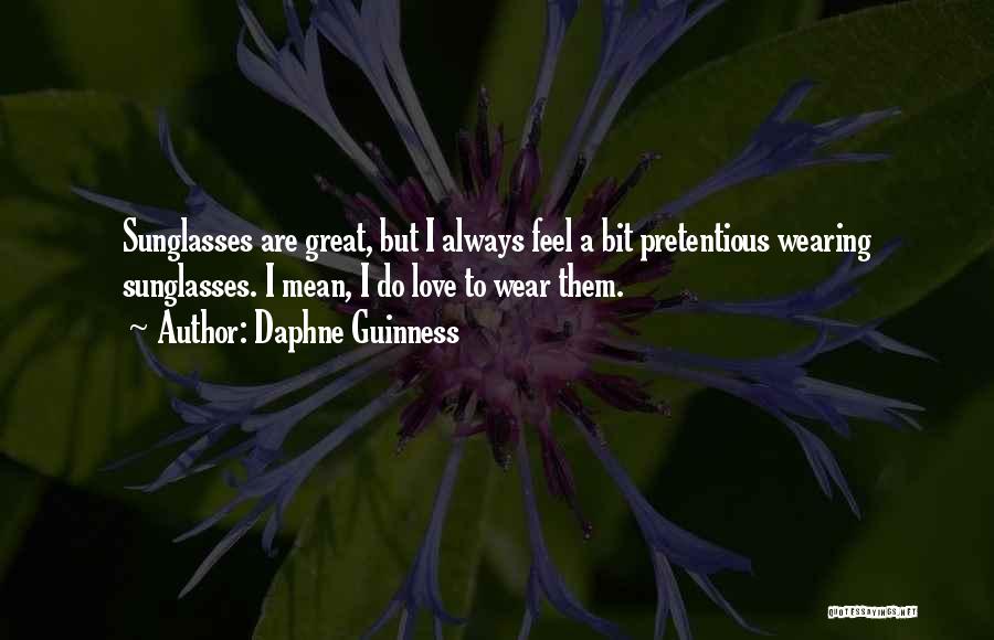 Daphne Guinness Quotes: Sunglasses Are Great, But I Always Feel A Bit Pretentious Wearing Sunglasses. I Mean, I Do Love To Wear Them.