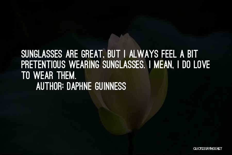 Daphne Guinness Quotes: Sunglasses Are Great, But I Always Feel A Bit Pretentious Wearing Sunglasses. I Mean, I Do Love To Wear Them.