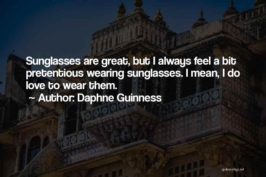 Daphne Guinness Quotes: Sunglasses Are Great, But I Always Feel A Bit Pretentious Wearing Sunglasses. I Mean, I Do Love To Wear Them.