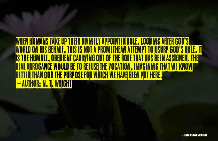 N. T. Wright Quotes: When Humans Take Up Their Divinely Appointed Role, Looking After God's World On His Behalf, This Is Not A Promethean