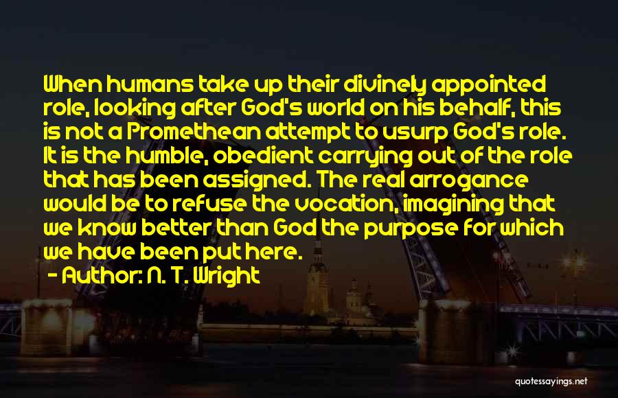 N. T. Wright Quotes: When Humans Take Up Their Divinely Appointed Role, Looking After God's World On His Behalf, This Is Not A Promethean