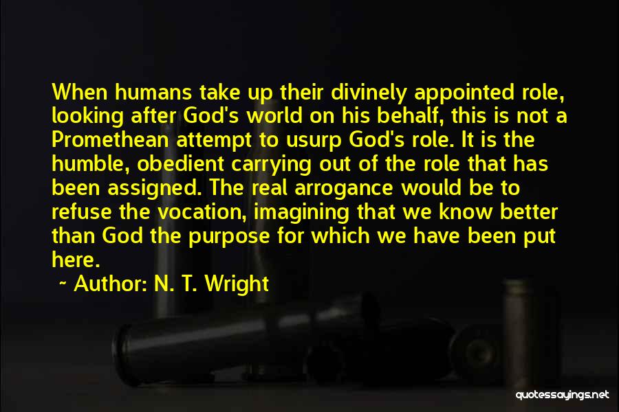 N. T. Wright Quotes: When Humans Take Up Their Divinely Appointed Role, Looking After God's World On His Behalf, This Is Not A Promethean