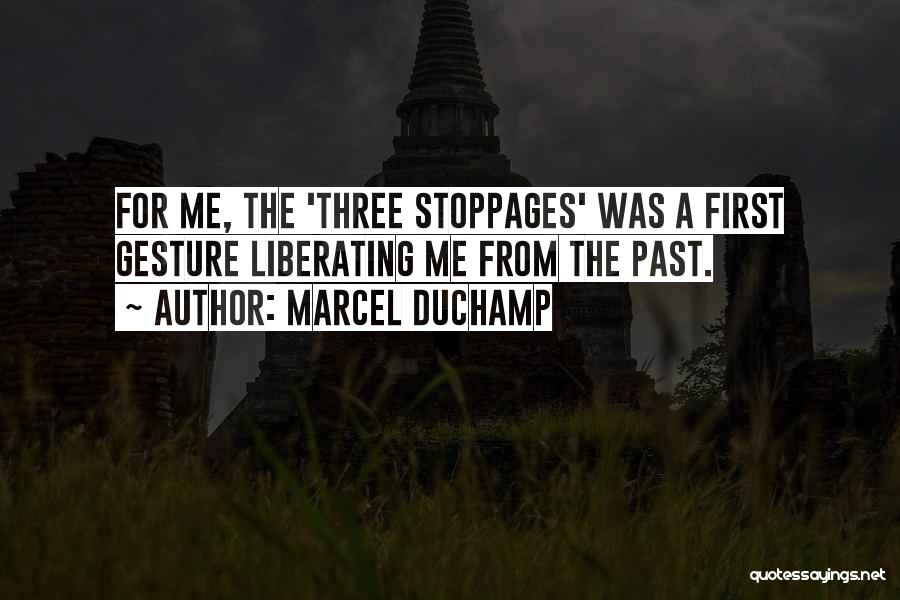 Marcel Duchamp Quotes: For Me, The 'three Stoppages' Was A First Gesture Liberating Me From The Past.