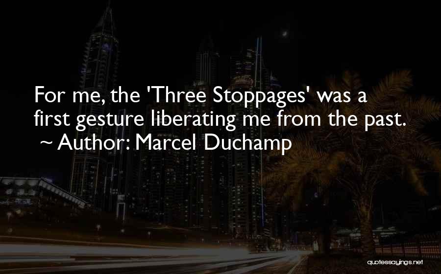 Marcel Duchamp Quotes: For Me, The 'three Stoppages' Was A First Gesture Liberating Me From The Past.