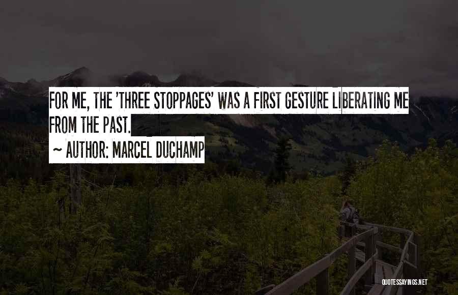 Marcel Duchamp Quotes: For Me, The 'three Stoppages' Was A First Gesture Liberating Me From The Past.