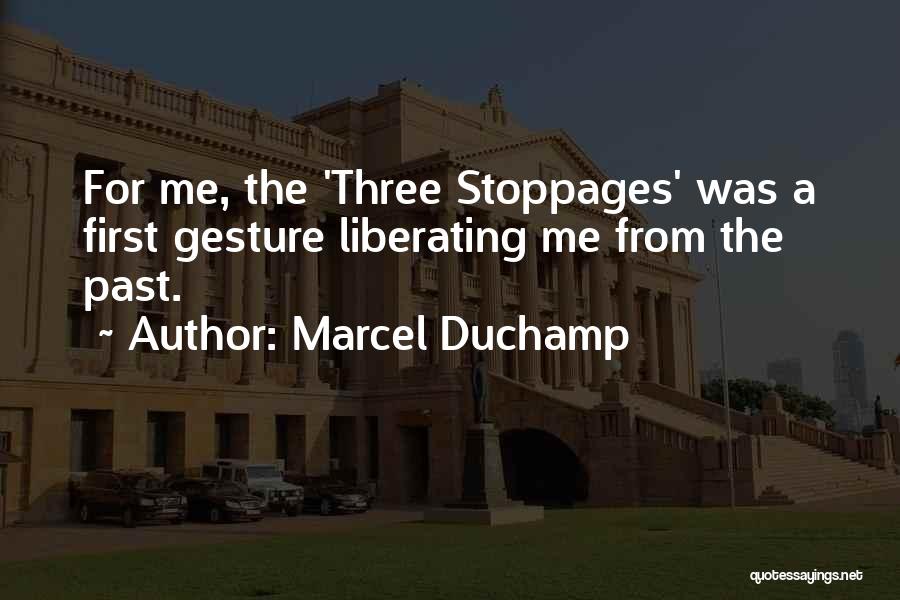 Marcel Duchamp Quotes: For Me, The 'three Stoppages' Was A First Gesture Liberating Me From The Past.