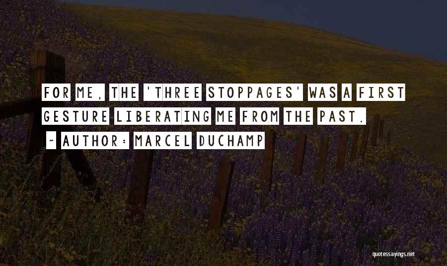 Marcel Duchamp Quotes: For Me, The 'three Stoppages' Was A First Gesture Liberating Me From The Past.