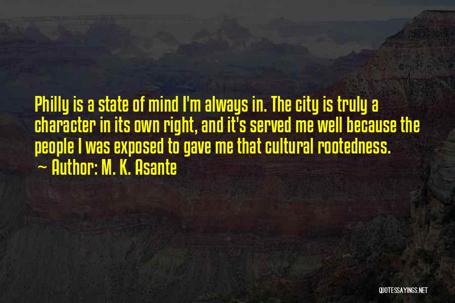 M. K. Asante Quotes: Philly Is A State Of Mind I'm Always In. The City Is Truly A Character In Its Own Right, And