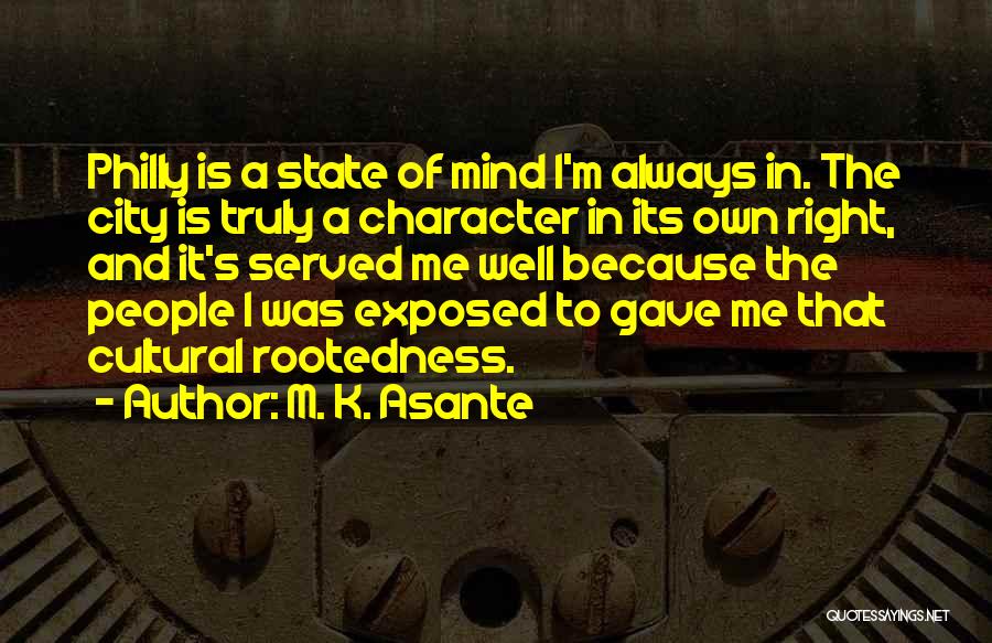 M. K. Asante Quotes: Philly Is A State Of Mind I'm Always In. The City Is Truly A Character In Its Own Right, And