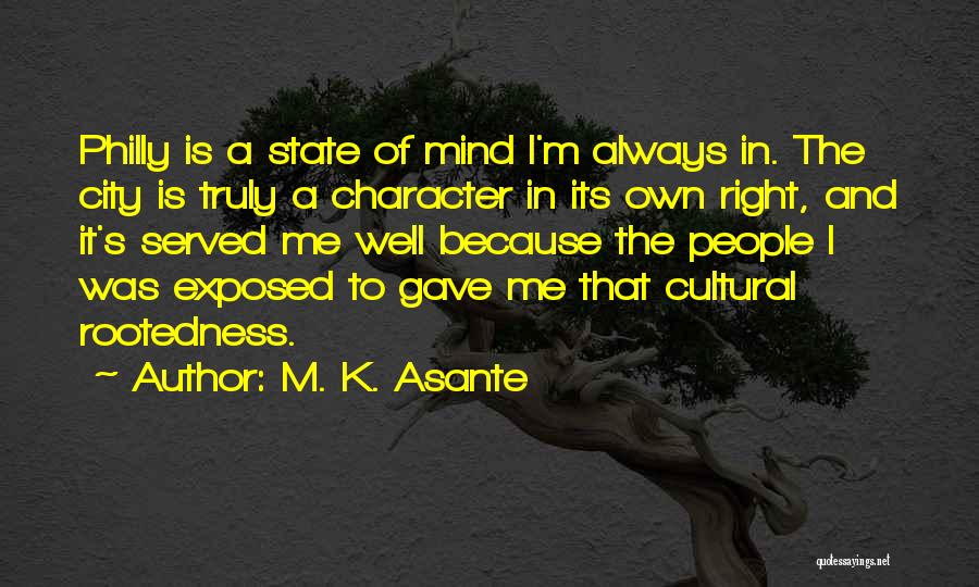 M. K. Asante Quotes: Philly Is A State Of Mind I'm Always In. The City Is Truly A Character In Its Own Right, And