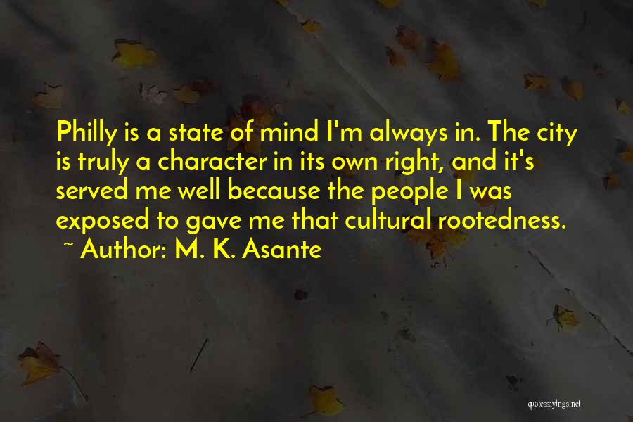 M. K. Asante Quotes: Philly Is A State Of Mind I'm Always In. The City Is Truly A Character In Its Own Right, And