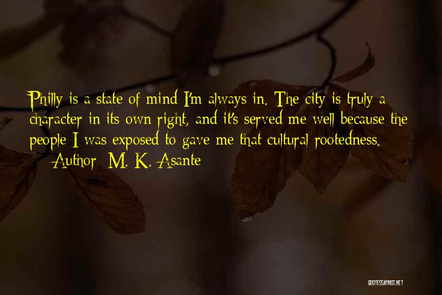 M. K. Asante Quotes: Philly Is A State Of Mind I'm Always In. The City Is Truly A Character In Its Own Right, And