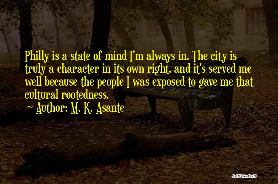 M. K. Asante Quotes: Philly Is A State Of Mind I'm Always In. The City Is Truly A Character In Its Own Right, And