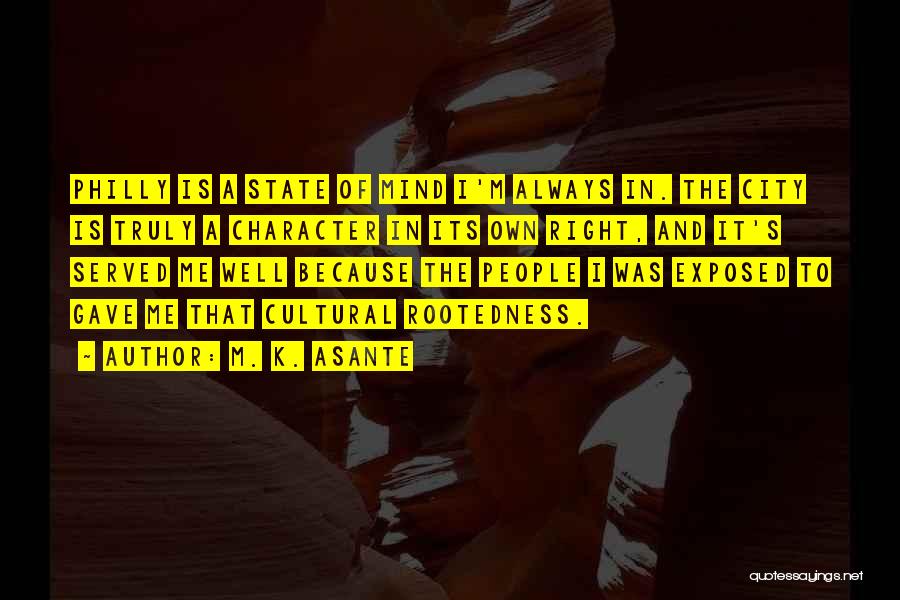 M. K. Asante Quotes: Philly Is A State Of Mind I'm Always In. The City Is Truly A Character In Its Own Right, And