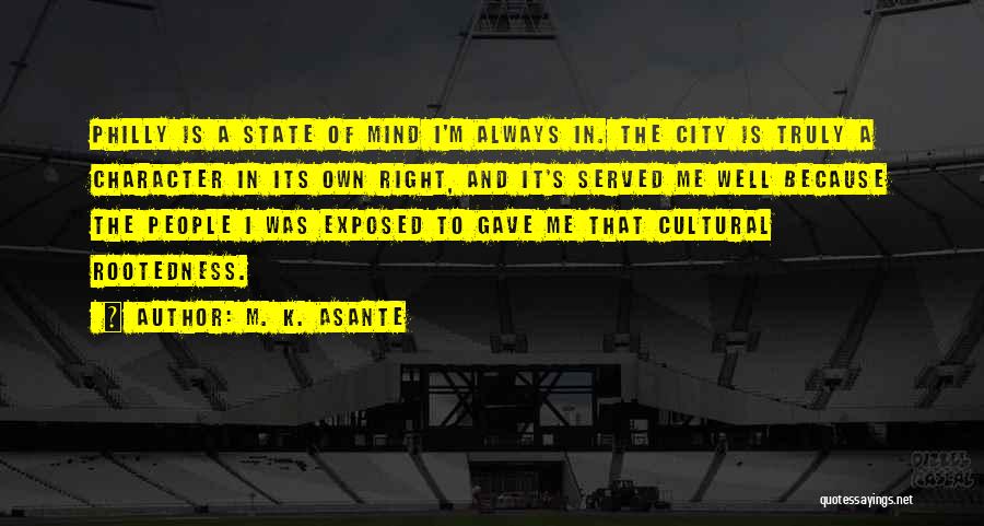 M. K. Asante Quotes: Philly Is A State Of Mind I'm Always In. The City Is Truly A Character In Its Own Right, And