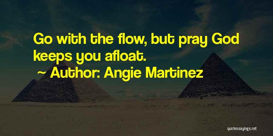 Angie Martinez Quotes: Go With The Flow, But Pray God Keeps You Afloat.