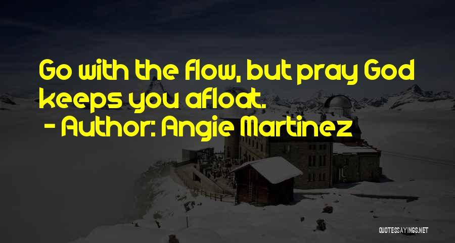 Angie Martinez Quotes: Go With The Flow, But Pray God Keeps You Afloat.