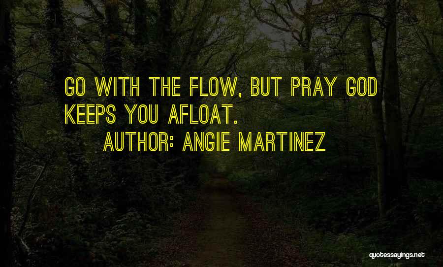 Angie Martinez Quotes: Go With The Flow, But Pray God Keeps You Afloat.