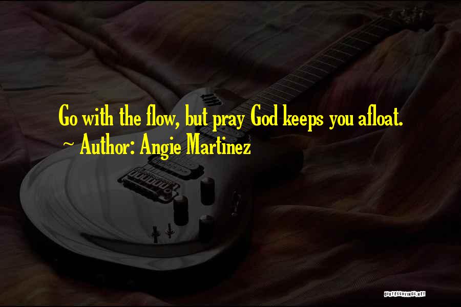 Angie Martinez Quotes: Go With The Flow, But Pray God Keeps You Afloat.