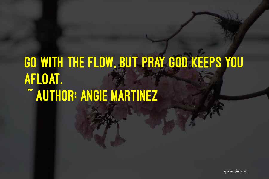 Angie Martinez Quotes: Go With The Flow, But Pray God Keeps You Afloat.