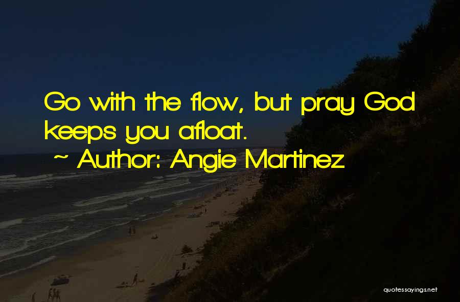 Angie Martinez Quotes: Go With The Flow, But Pray God Keeps You Afloat.