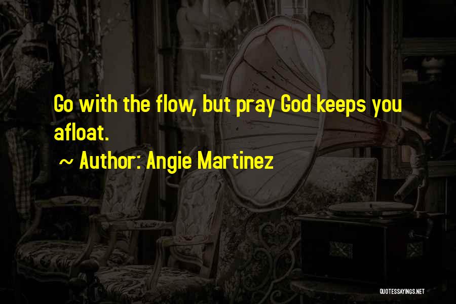 Angie Martinez Quotes: Go With The Flow, But Pray God Keeps You Afloat.