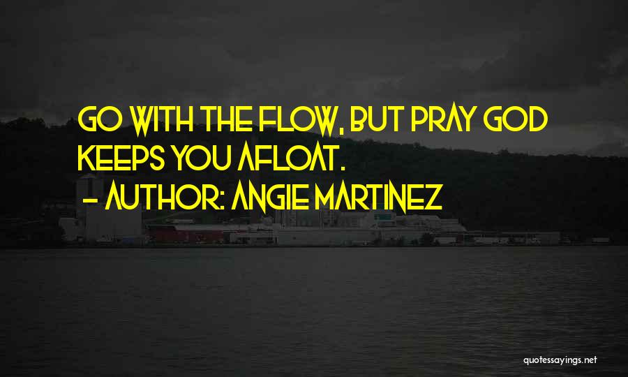 Angie Martinez Quotes: Go With The Flow, But Pray God Keeps You Afloat.