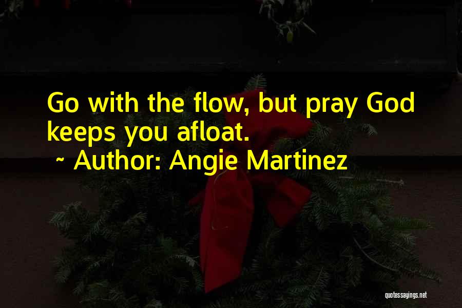 Angie Martinez Quotes: Go With The Flow, But Pray God Keeps You Afloat.