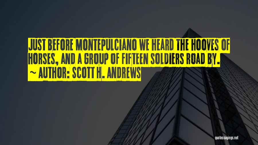 Scott H. Andrews Quotes: Just Before Montepulciano We Heard The Hooves Of Horses, And A Group Of Fifteen Soldiers Road By.