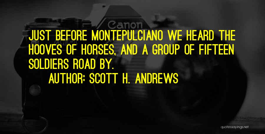 Scott H. Andrews Quotes: Just Before Montepulciano We Heard The Hooves Of Horses, And A Group Of Fifteen Soldiers Road By.