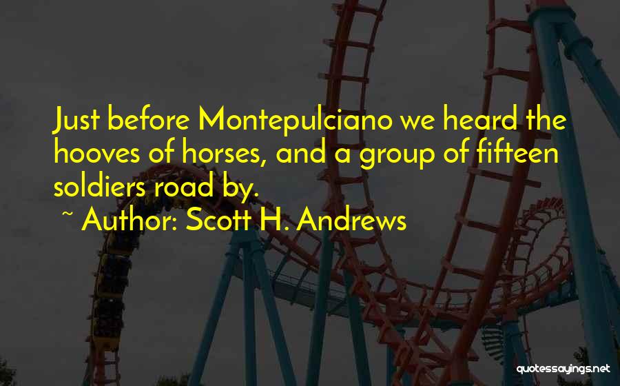 Scott H. Andrews Quotes: Just Before Montepulciano We Heard The Hooves Of Horses, And A Group Of Fifteen Soldiers Road By.