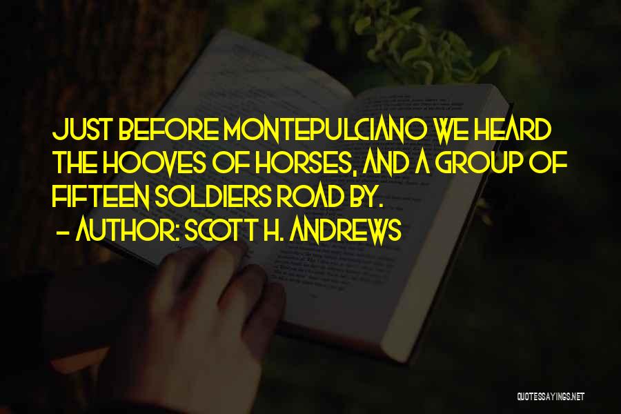 Scott H. Andrews Quotes: Just Before Montepulciano We Heard The Hooves Of Horses, And A Group Of Fifteen Soldiers Road By.