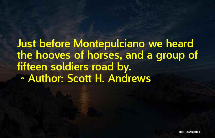 Scott H. Andrews Quotes: Just Before Montepulciano We Heard The Hooves Of Horses, And A Group Of Fifteen Soldiers Road By.