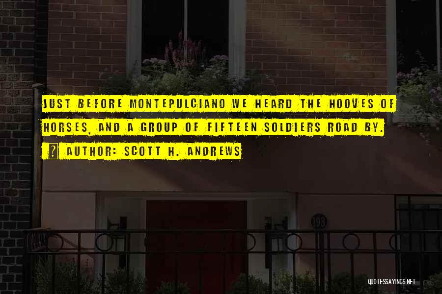 Scott H. Andrews Quotes: Just Before Montepulciano We Heard The Hooves Of Horses, And A Group Of Fifteen Soldiers Road By.