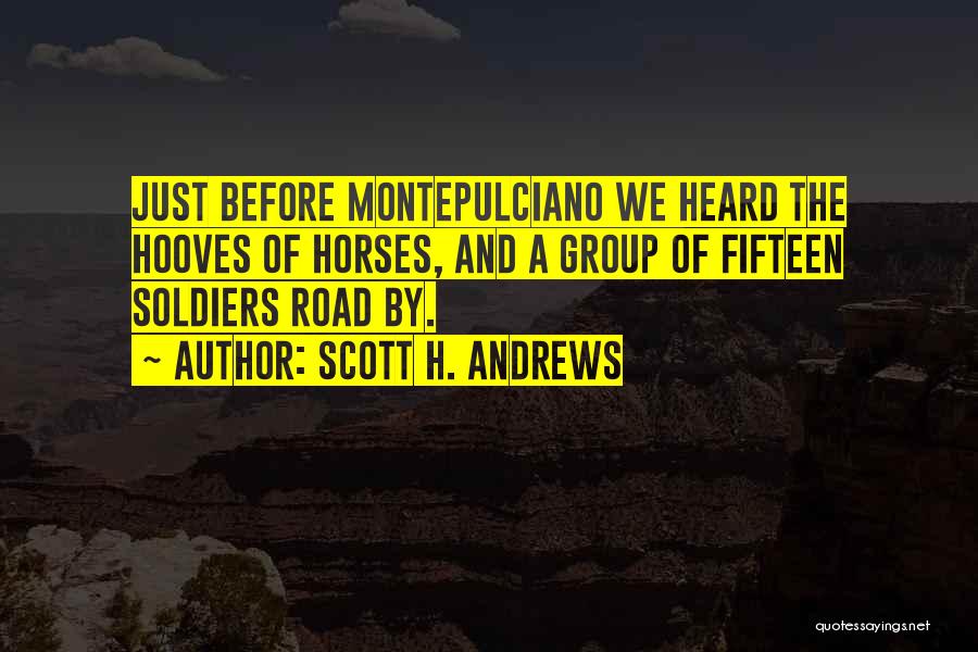 Scott H. Andrews Quotes: Just Before Montepulciano We Heard The Hooves Of Horses, And A Group Of Fifteen Soldiers Road By.