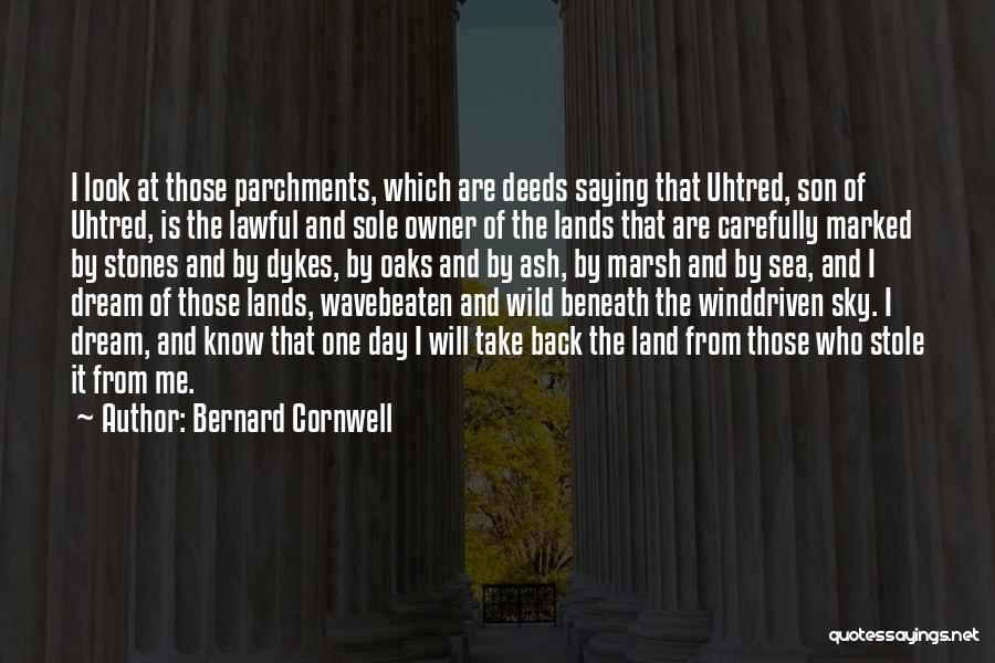 Bernard Cornwell Quotes: I Look At Those Parchments, Which Are Deeds Saying That Uhtred, Son Of Uhtred, Is The Lawful And Sole Owner