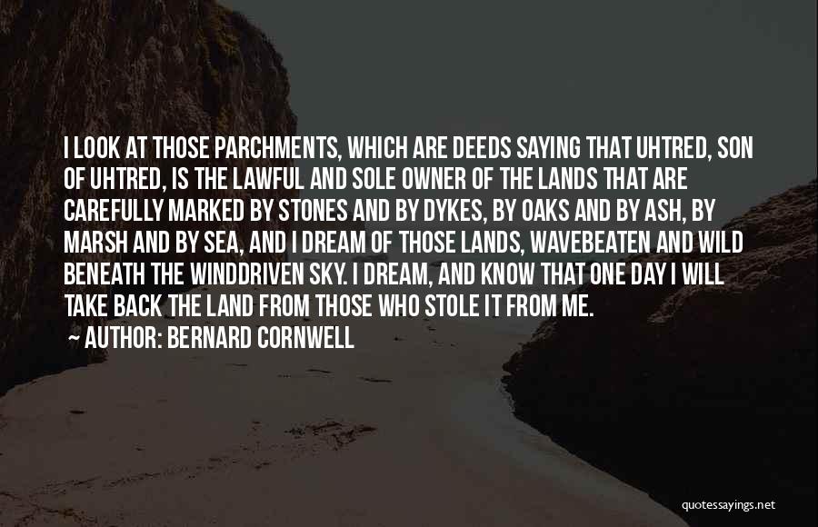 Bernard Cornwell Quotes: I Look At Those Parchments, Which Are Deeds Saying That Uhtred, Son Of Uhtred, Is The Lawful And Sole Owner