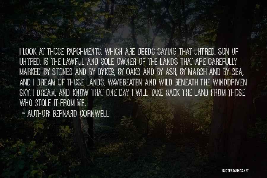 Bernard Cornwell Quotes: I Look At Those Parchments, Which Are Deeds Saying That Uhtred, Son Of Uhtred, Is The Lawful And Sole Owner