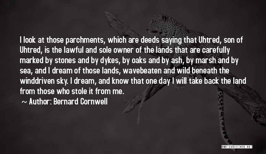 Bernard Cornwell Quotes: I Look At Those Parchments, Which Are Deeds Saying That Uhtred, Son Of Uhtred, Is The Lawful And Sole Owner