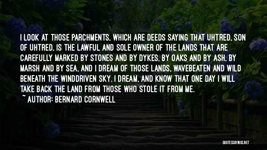 Bernard Cornwell Quotes: I Look At Those Parchments, Which Are Deeds Saying That Uhtred, Son Of Uhtred, Is The Lawful And Sole Owner