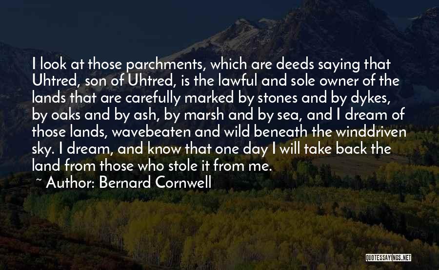 Bernard Cornwell Quotes: I Look At Those Parchments, Which Are Deeds Saying That Uhtred, Son Of Uhtred, Is The Lawful And Sole Owner