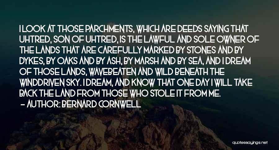 Bernard Cornwell Quotes: I Look At Those Parchments, Which Are Deeds Saying That Uhtred, Son Of Uhtred, Is The Lawful And Sole Owner